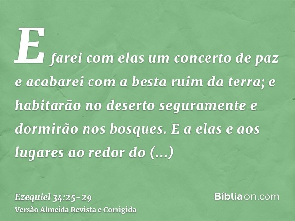 E farei com elas um concerto de paz e acabarei com a besta ruim da terra; e habitarão no deserto seguramente e dormirão nos bosques.E a elas e aos lugares ao re