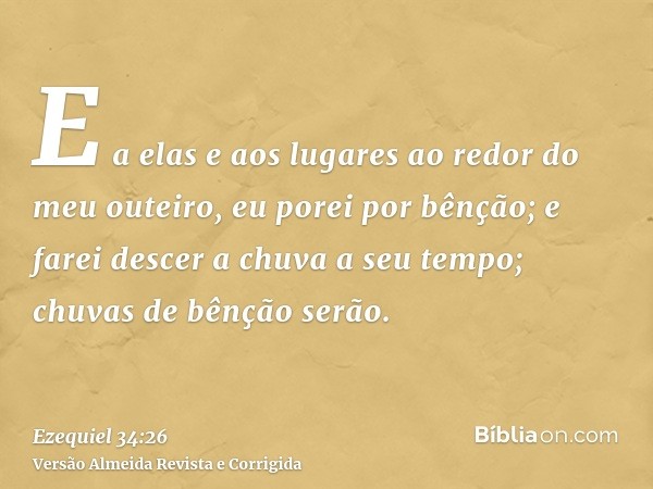 E a elas e aos lugares ao redor do meu outeiro, eu porei por bênção; e farei descer a chuva a seu tempo; chuvas de bênção serão.