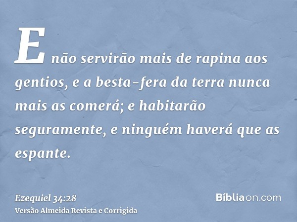 E não servirão mais de rapina aos gentios, e a besta-fera da terra nunca mais as comerá; e habitarão seguramente, e ninguém haverá que as espante.