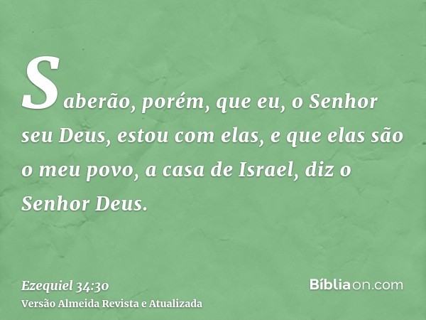 Saberão, porém, que eu, o Senhor seu Deus, estou com elas, e que elas são o meu povo, a casa de Israel, diz o Senhor Deus.