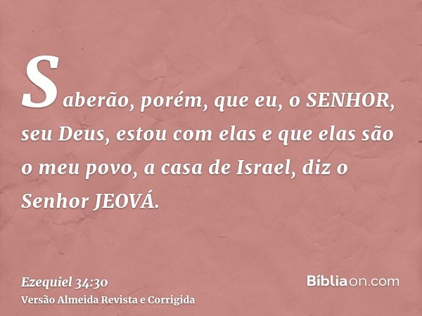 Saberão, porém, que eu, o SENHOR, seu Deus, estou com elas e que elas são o meu povo, a casa de Israel, diz o Senhor JEOVÁ.