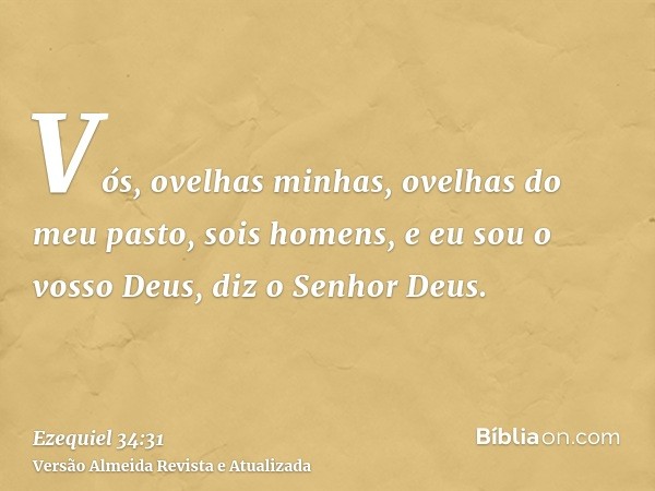 Vós, ovelhas minhas, ovelhas do meu pasto, sois homens, e eu sou o vosso Deus, diz o Senhor Deus.