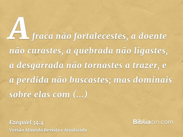 A fraca não fortalecestes, a doente não curastes, a quebrada não ligastes, a desgarrada não tornastes a trazer, e a perdida não buscastes; mas dominais sobre el