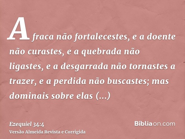 A fraca não fortalecestes, e a doente não curastes, e a quebrada não ligastes, e a desgarrada não tornastes a trazer, e a perdida não buscastes; mas dominais so