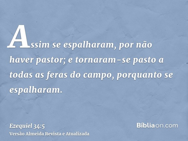 Assim se espalharam, por não haver pastor; e tornaram-se pasto a todas as feras do campo, porquanto se espalharam.