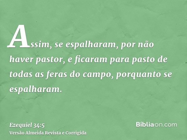 Assim, se espalharam, por não haver pastor, e ficaram para pasto de todas as feras do campo, porquanto se espalharam.
