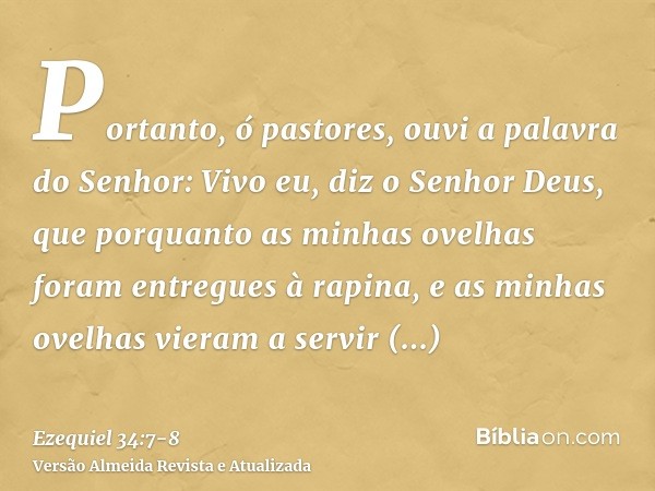 Portanto, ó pastores, ouvi a palavra do Senhor:Vivo eu, diz o Senhor Deus, que porquanto as minhas ovelhas foram entregues à rapina, e as minhas ovelhas vieram 