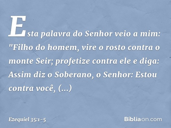 Esta palavra do Senhor veio a mim: "Filho do homem, vire o rosto contra o monte Seir; profetize contra ele e diga: Assim diz o Soberano, o Senhor: Estou contra 