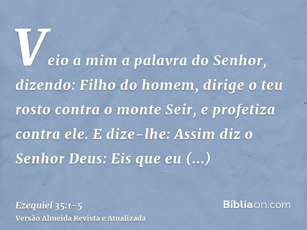 Veio a mim a palavra do Senhor, dizendo:Filho do homem, dirige o teu rosto contra o monte Seir, e profetiza contra ele.E dize-lhe: Assim diz o Senhor Deus: Eis 