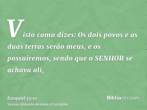 Visto como dizes: Os dois povos e as duas terras serão meus, e os possuiremos, sendo que o SENHOR se achava ali,