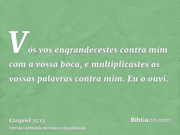 Vós vos engrandecestes contra mim com a vossa boca, e multiplicastes as vossas palavras contra mim. Eu o ouvi.