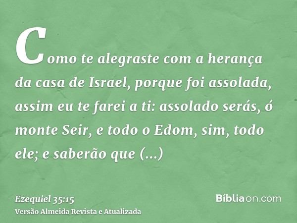 Como te alegraste com a herança da casa de Israel, porque foi assolada, assim eu te farei a ti: assolado serás, ó monte Seir, e todo o Edom, sim, todo ele; e sa