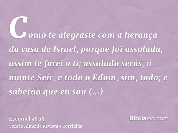 Como te alegraste com a herança da casa de Israel, porque foi assolada, assim te farei a ti; assolado serás, ó monte Seir, e todo o Edom, sim, todo; e saberão q