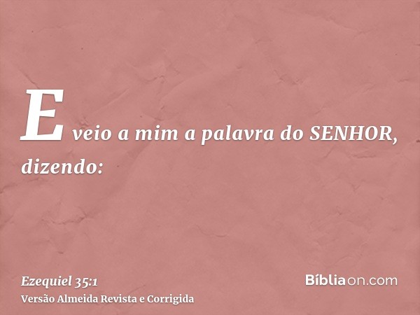 E veio a mim a palavra do SENHOR, dizendo: