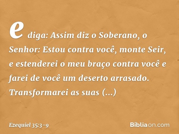 e diga: Assim diz o Soberano, o Senhor: Estou contra você, monte Seir, e estenderei o meu braço contra você e farei de você um deserto arrasado. Transformarei a