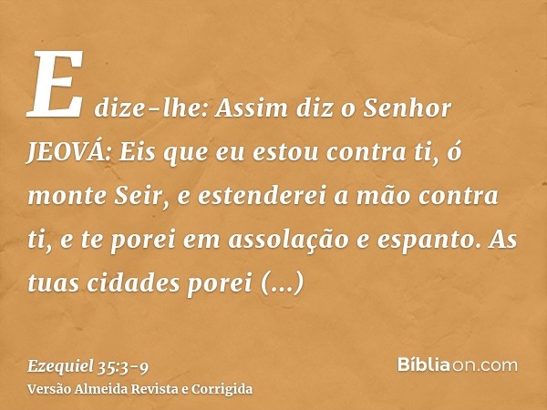 E dize-lhe: Assim diz o Senhor JEOVÁ: Eis que eu estou contra ti, ó monte Seir, e estenderei a mão contra ti, e te porei em assolação e espanto.As tuas cidades