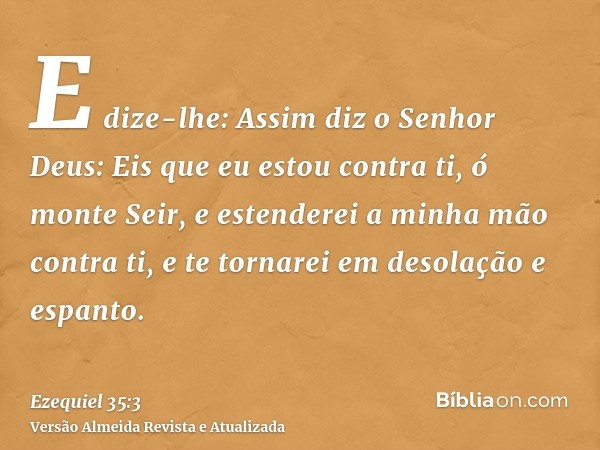 E dize-lhe: Assim diz o Senhor Deus: Eis que eu estou contra ti, ó monte Seir, e estenderei a minha mão contra ti, e te tornarei em desolação e espanto.