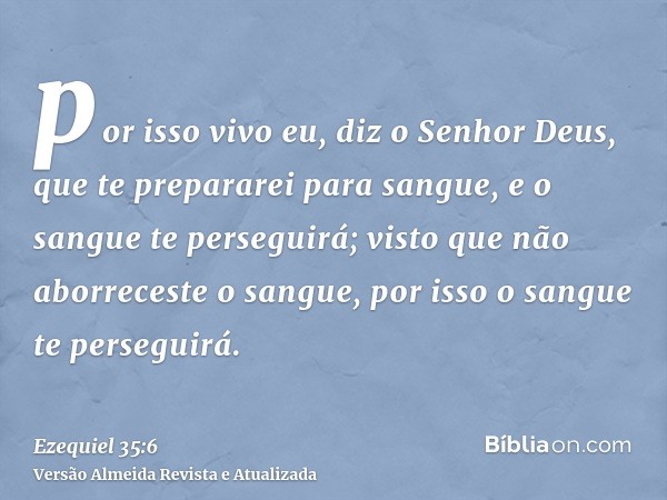 por isso vivo eu, diz o Senhor Deus, que te prepararei para sangue, e o sangue te perseguirá; visto que não aborreceste o sangue, por isso o sangue te perseguir