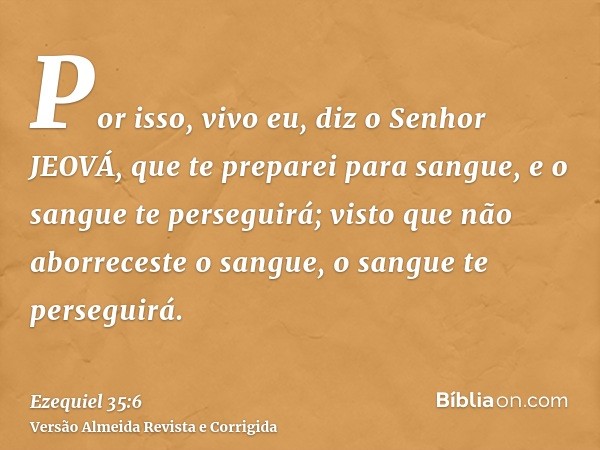 Por isso, vivo eu, diz o Senhor JEOVÁ, que te preparei para sangue, e o sangue te perseguirá; visto que não aborreceste o sangue, o sangue te perseguirá.