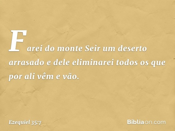 Farei do monte Seir um deserto arrasado e dele eliminarei todos os que por ali vêm e vão. -- Ezequiel 35:7