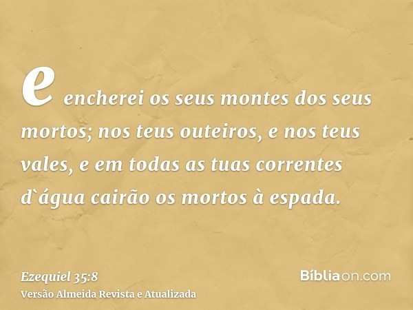 e encherei os seus montes dos seus mortos; nos teus outeiros, e nos teus vales, e em todas as tuas correntes d`água cairão os mortos à espada.