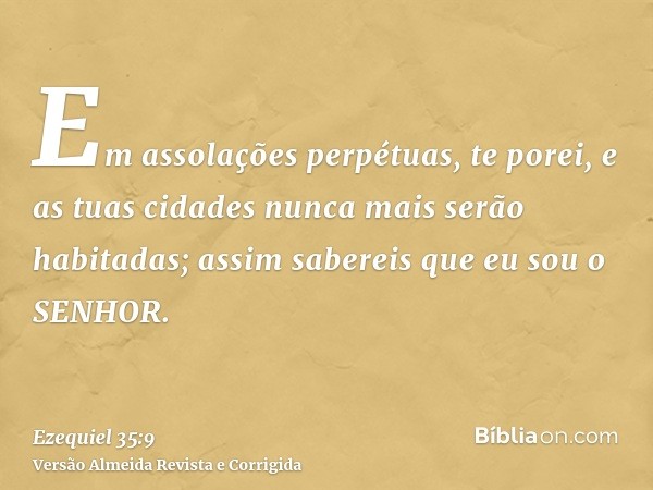 Em assolações perpétuas, te porei, e as tuas cidades nunca mais serão habitadas; assim sabereis que eu sou o SENHOR.