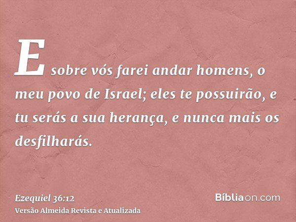 E sobre vós farei andar homens, o meu povo de Israel; eles te possuirão, e tu serás a sua herança, e nunca mais os desfilharás.