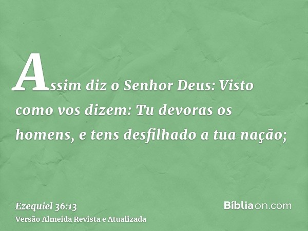 Assim diz o Senhor Deus: Visto como vos dizem: Tu devoras os homens, e tens desfilhado a tua nação;