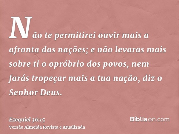 Não te permitirei ouvir mais a afronta das nações; e não levaras mais sobre ti o opróbrio dos povos, nem farás tropeçar mais a tua nação, diz o Senhor Deus.