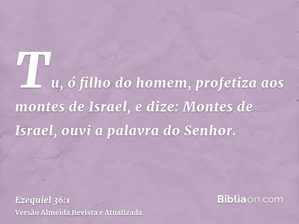 Tu, ó filho do homem, profetiza aos montes de Israel, e dize: Montes de Israel, ouvi a palavra do Senhor.