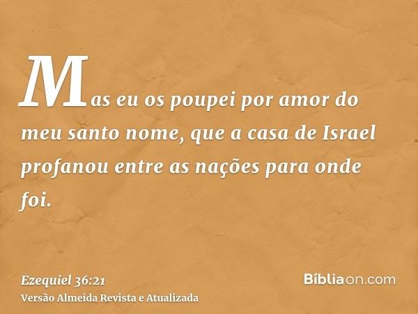 Mas eu os poupei por amor do meu santo nome, que a casa de Israel profanou entre as nações para onde foi.