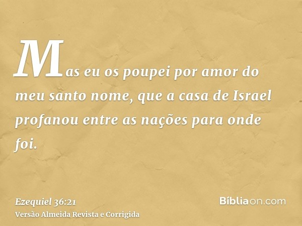 Mas eu os poupei por amor do meu santo nome, que a casa de Israel profanou entre as nações para onde foi.