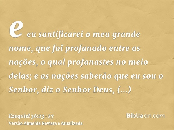 e eu santificarei o meu grande nome, que foi profanado entre as nações, o qual profanastes no meio delas; e as nações saberão que eu sou o Senhor, diz o Senhor 