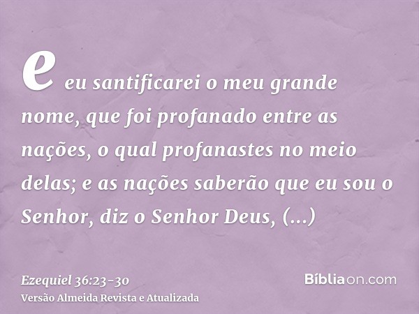e eu santificarei o meu grande nome, que foi profanado entre as nações, o qual profanastes no meio delas; e as nações saberão que eu sou o Senhor, diz o Senhor