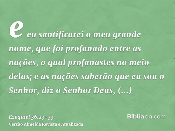 e eu santificarei o meu grande nome, que foi profanado entre as nações, o qual profanastes no meio delas; e as nações saberão que eu sou o Senhor, diz o Senhor 