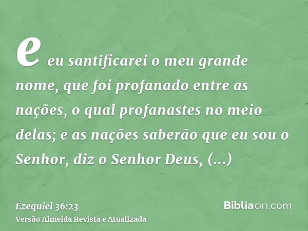 e eu santificarei o meu grande nome, que foi profanado entre as nações, o qual profanastes no meio delas; e as nações saberão que eu sou o Senhor, diz o Senhor 