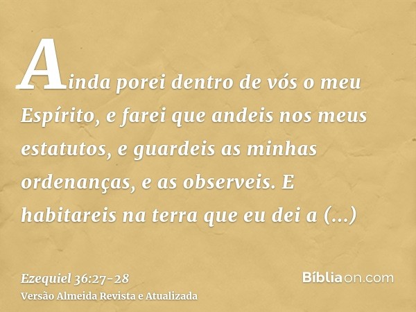 Ainda porei dentro de vós o meu Espírito, e farei que andeis nos meus estatutos, e guardeis as minhas ordenanças, e as observeis.E habitareis na terra que eu de