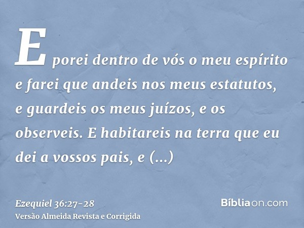 E porei dentro de vós o meu espírito e farei que andeis nos meus estatutos, e guardeis os meus juízos, e os observeis.E habitareis na terra que eu dei a vossos 