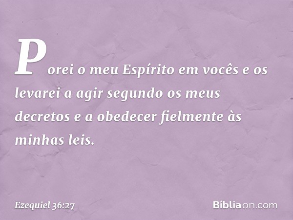 Porei o meu Espírito em vocês e os levarei a agir segundo os meus decretos e a obedecer fielmente às minhas leis. -- Ezequiel 36:27