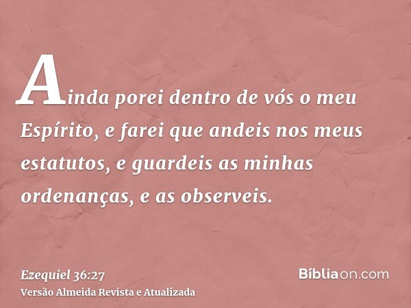 Ainda porei dentro de vós o meu Espírito, e farei que andeis nos meus estatutos, e guardeis as minhas ordenanças, e as observeis.