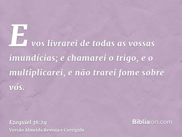 E vos livrarei de todas as vossas imundícias; e chamarei o trigo, e o multiplicarei, e não trarei fome sobre vós.
