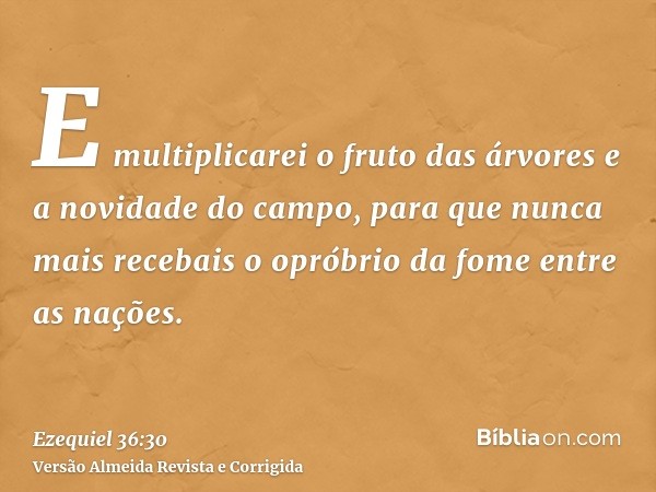 E multiplicarei o fruto das árvores e a novidade do campo, para que nunca mais recebais o opróbrio da fome entre as nações.