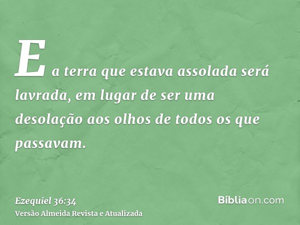 E a terra que estava assolada será lavrada, em lugar de ser uma desolação aos olhos de todos os que passavam.