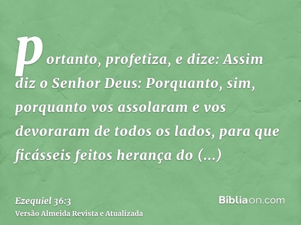 portanto, profetiza, e dize: Assim diz o Senhor Deus: Porquanto, sim, porquanto vos assolaram e vos devoraram de todos os lados, para que ficásseis feitos heran