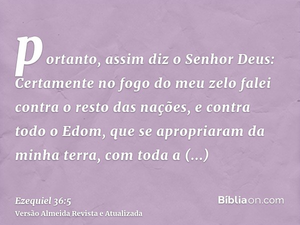 portanto, assim diz o Senhor Deus: Certamente no fogo do meu zelo falei contra o resto das nações, e contra todo o Edom, que se apropriaram da minha terra, com 