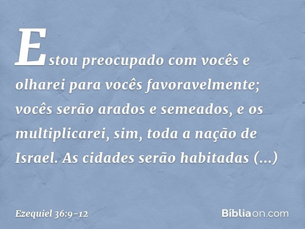 Estou preocupado com vocês e olharei para vocês favoravelmente; vocês serão arados e semeados, e os multiplicarei, sim, toda a nação de Israel. As cidades serão