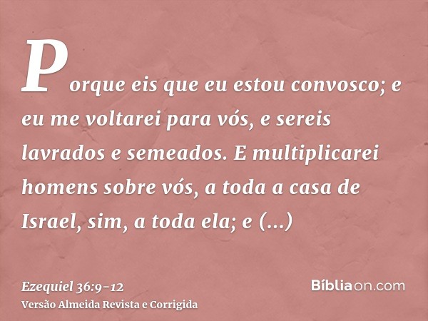 Porque eis que eu estou convosco; e eu me voltarei para vós, e sereis lavrados e semeados.E multiplicarei homens sobre vós, a toda a casa de Israel, sim, a toda