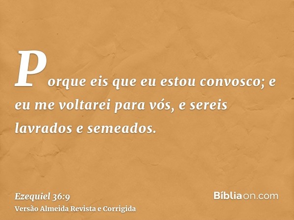 Porque eis que eu estou convosco; e eu me voltarei para vós, e sereis lavrados e semeados.