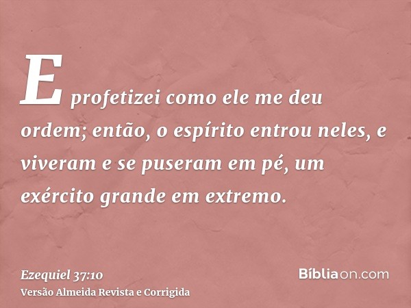 E profetizei como ele me deu ordem; então, o espírito entrou neles, e viveram e se puseram em pé, um exército grande em extremo.