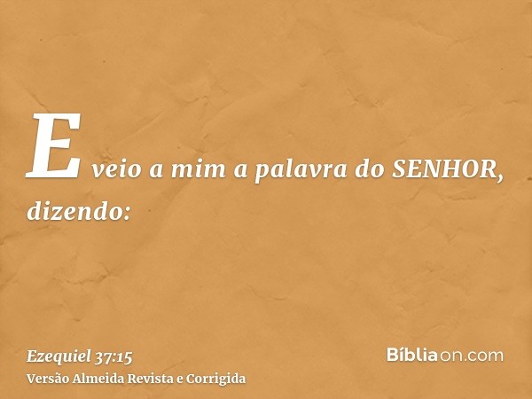 E veio a mim a palavra do SENHOR, dizendo: